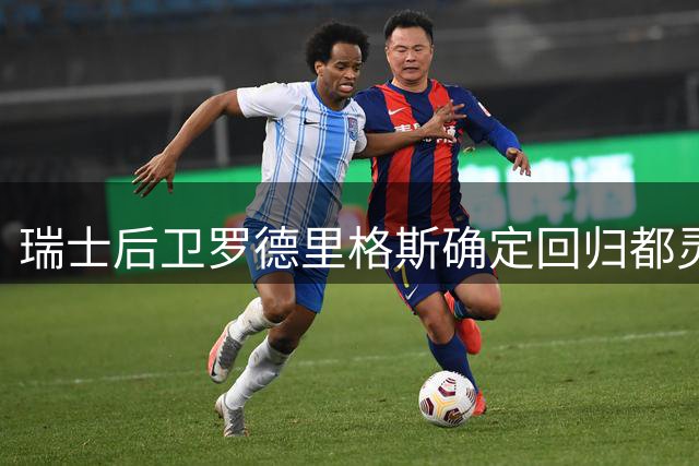 瑞士后卫罗德里格斯确定回归都灵 今日完成体检签约